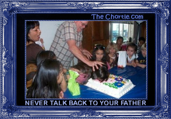 Never talk back to your father