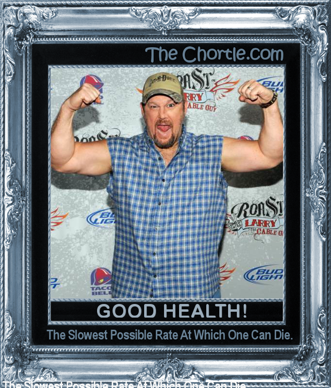 Good health. The slowest possible rate at which one can die.