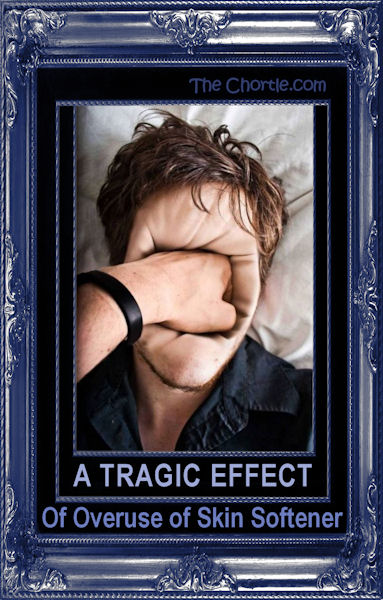 A tragic effect of overuse of skin softener