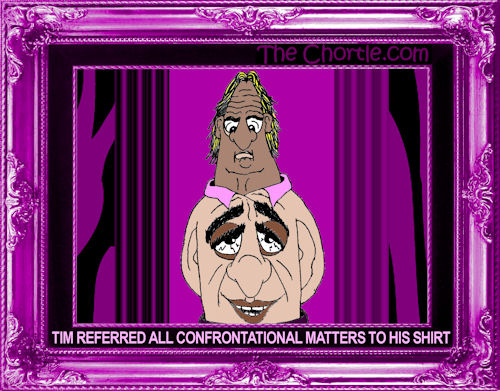 Tim referred all confrontational matters to his shirt