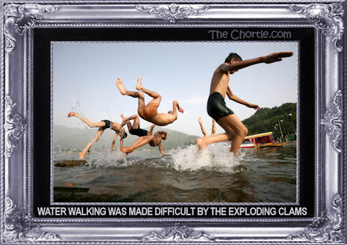 Water walking was made difficult by the exploding clams