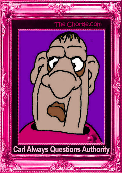 Carl always questions authority