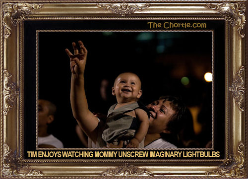 Tim enjoys watching Mommy unscrew imaginary lightbulbs