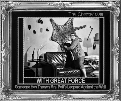 With great force, someone has thrown Mrs. Potts's leopard against the wall