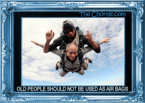 Old people should not be used as air bags.