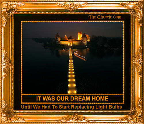 It was our dream home until we had to start replacing the light bulbs