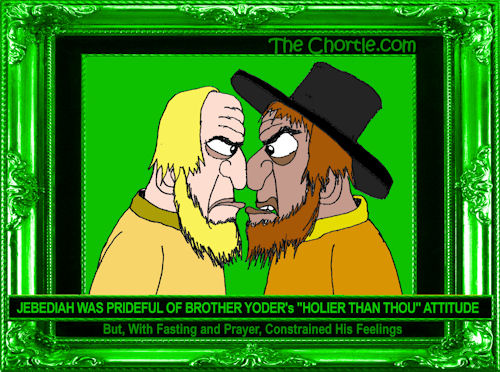 Jebediah was prideful of Brother Yoder's "Holier than thou" attitude but, with fasting and prayer, constrained his feelings.