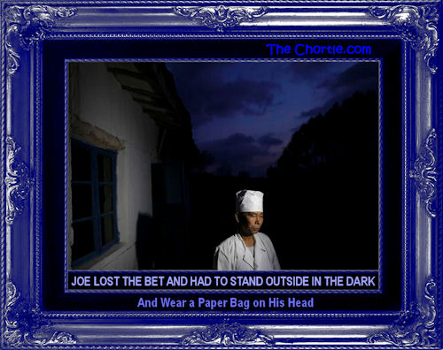 Joe lost the bet and had to stand outside in the dark and wear a paper bag on his head