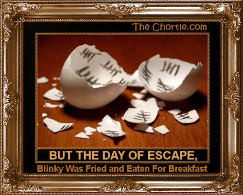 But the day of escape, Blinky was fried and eaten for breakfast.