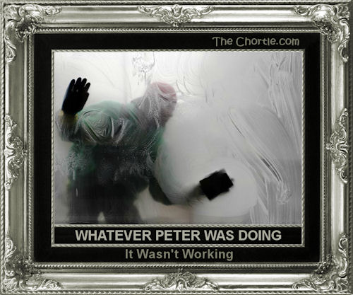 Whatever Peter was doing, it wasn't working