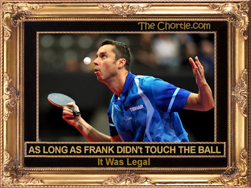 As long as Frank didn't touch the ball, it wasas legal