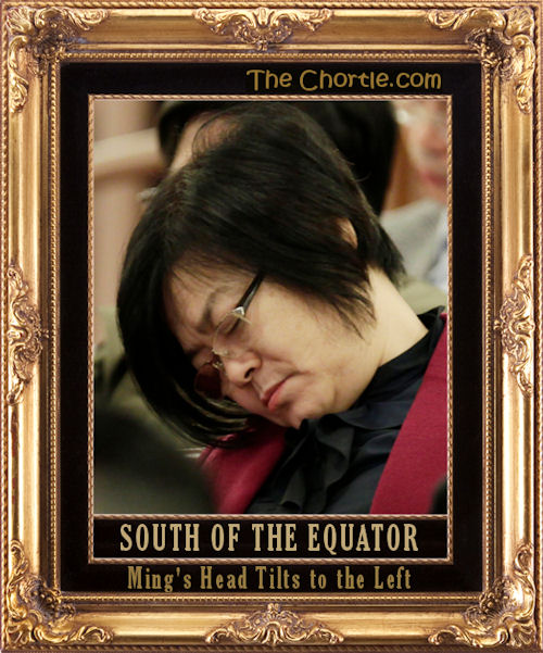 South of the equator, Ming's head tilts to the left