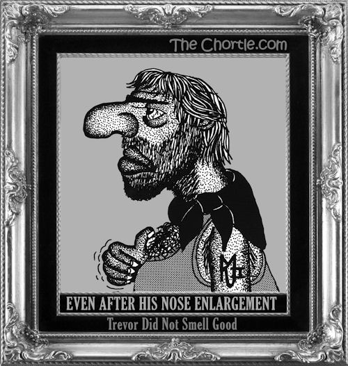 Even after his nose enlargement, Trevor did not smell good
