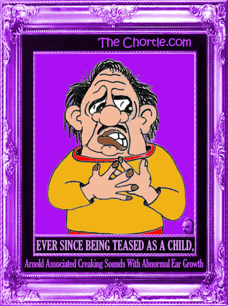 Ever since being teased as a child, Arnold associated creaking sounds with abnormal ear growth.