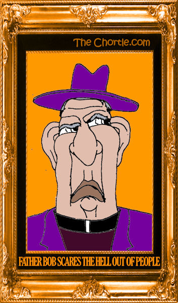 Father Bob scares the hell out of people
