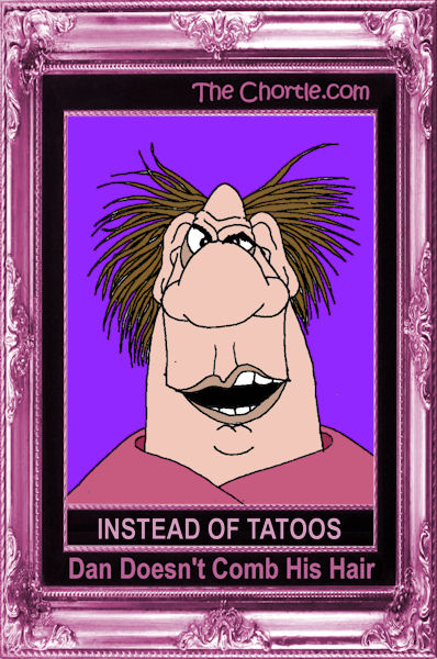 Instead of tatoos, Dan doesn't comb his hair