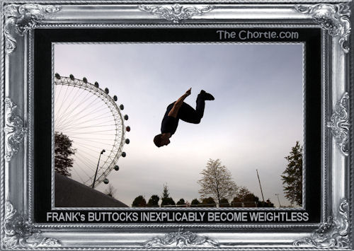 Frank's buttocks inexplicably become weightless