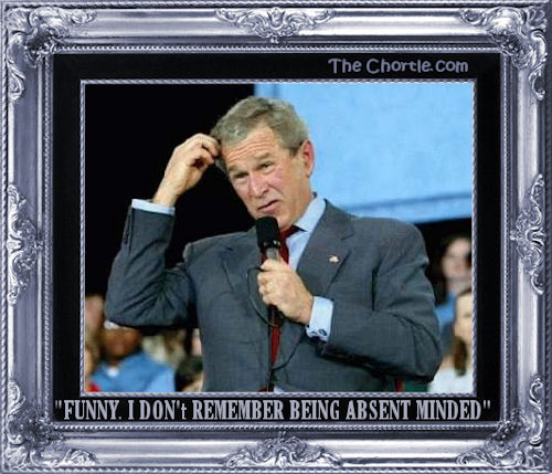 "Funny. I don't remember being absent minded"