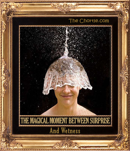 The magical moment between surprise and wetness