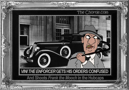 Vini the Enforcer gets his orgers confused and shoots Frank the Mooch in the hubcaps