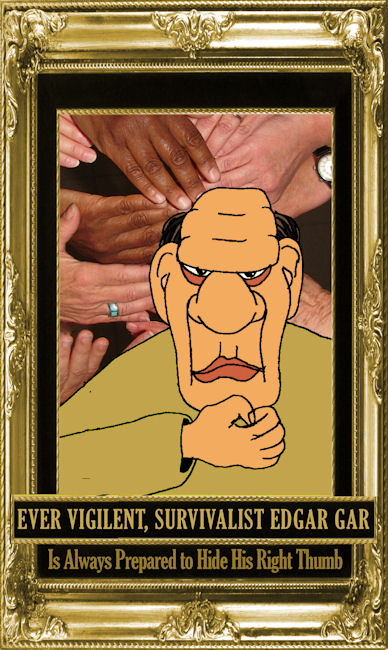 Ever vigilent, survivalist Edgar Gar is always prepared to hide his right thumb