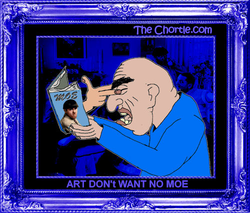Art don't want no moe