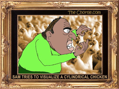 Sam tries to visualize a cylindrical chicken