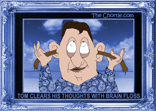 Tom clears his thoughts with brain floss