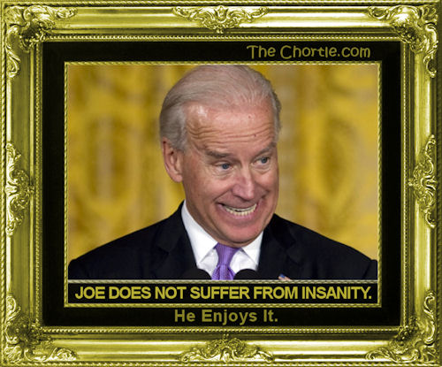 Joe does not suffer from insanity. He enjoys it.