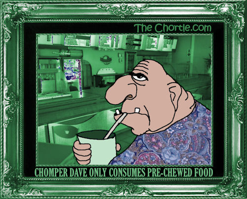 Chomper Dave only consumes pre-chewed food