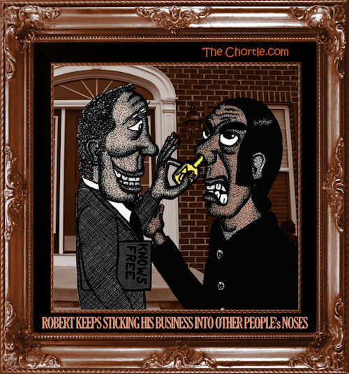 Robert keeps sticking his business into other people's noses