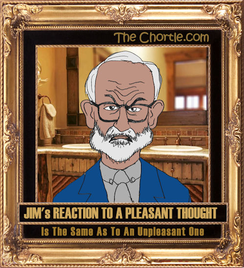 Jim's reaction to a pleasant thought is the same as to an unpleasant one