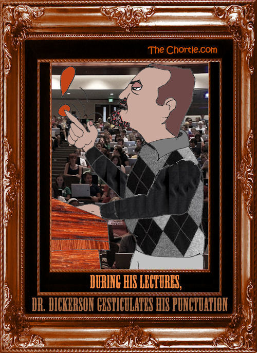During his lectures, Dr. Dickerson gesticulates his punctuation