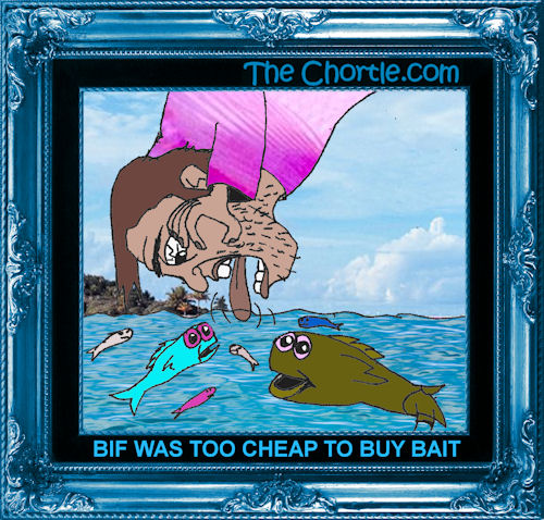 Bif was too cheap to buy bait