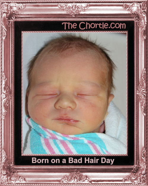 Born on a bad hair day