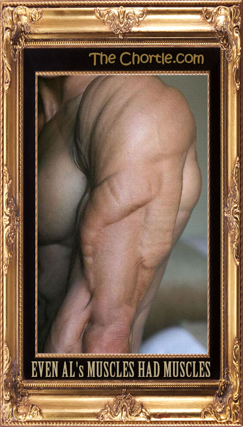 Even Al's muscles had muscles
