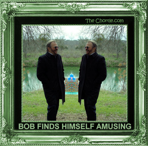 Bob finds himself amusing