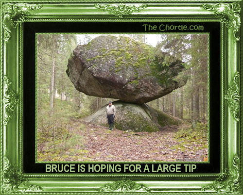 Bruce is hoping for a large tip