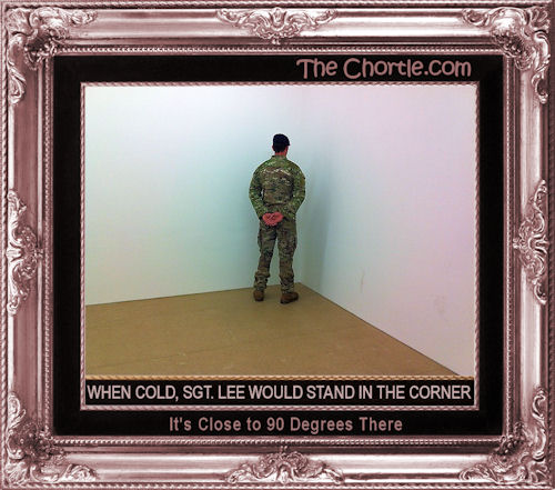 When cold, Sgt Lee would stand in the corner. It's close to 90 degrees there.
