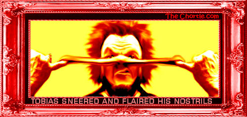 Tobias sneered and flared his nostrils