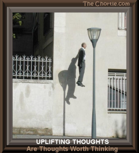 Uplifting thoughts are thoughts worth thinking