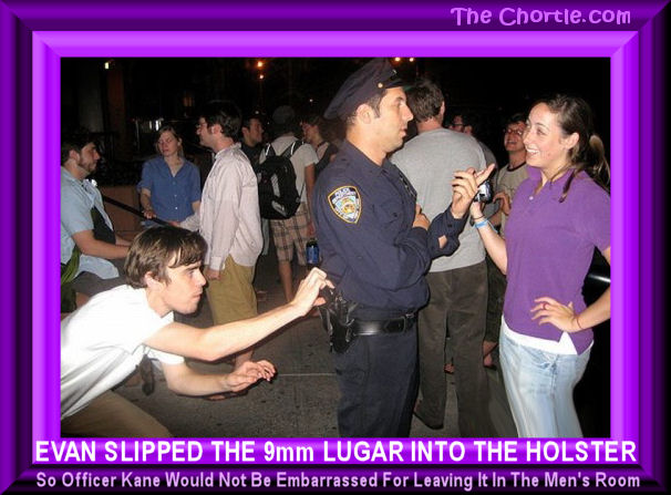 Evan slipped the 9mm Lugar into the holster so Officer Kane would not be embarrassed for leaving it in the men's room.