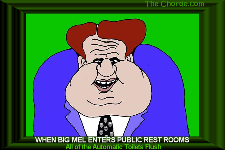 When Big Mel enters public rest rooms, all of the automatic toilets flush.