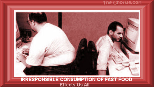 Irresponsible consuption of fast food effects us all.