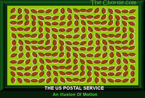  The US Postal service.  An illusion of motion.