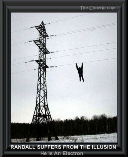 Randall suffers from the illusion he is an electron