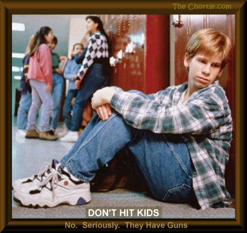 Don't hit kids.  No. Seriously.  They have guns.