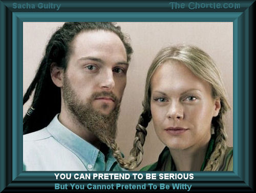 You can pretend to be serious, but you cannot pretend to be witty - Sacha Guitry 