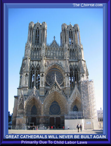 Great cathedrals will never be built again primarily due to child labor laws.