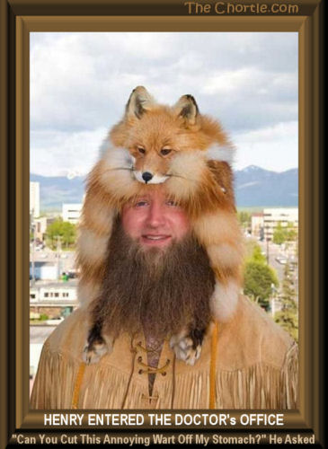 Henry entered the doctor's office. "Can you cut this annoying wart off my stomach?" he asked. 